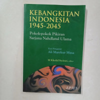 Kebangkitan Indonesia 1945 - 2045 : Pokok-pokok pikiran sarjana Nahdlatul Ulama / Editor: M. Kholid Syeirazi