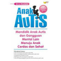 Anak Autis : Mendidik Anak Autis dan Gangguan Mental Lain Menuju Anak Cerdas dan Sehat