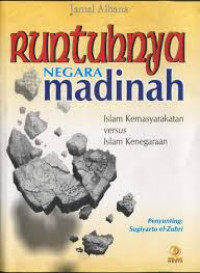 Runtuhnya negara Madinah : Islam kemasyarakatan versus Islam Kenegaraan / Jamal Albana