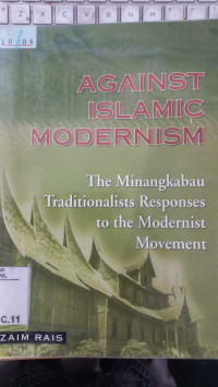 Against Islamic modernism : the Minangkabau traditionalists responses to the modernist movement / Zaim Rais