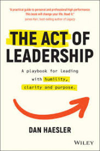 The Act of leadership: a playbook for leading with humility, clarity and purpose