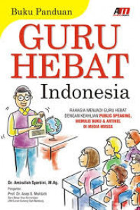 Buku Panduan Guru Hebat Indonesia: Rahasia Menjadi Guru Hebat dengan Keahlian Public Speaking, Menulis Buku dan Artikel di Media Massa