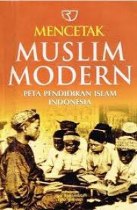 Mencetak muslim modern : peta pendidikan Islam Indonesia / Penyunting: Jajat Burhanudin