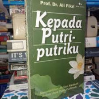 Kepada putri-putriku : menanamkan akhlak karimah dalam jiwa putri muslimah / Ali Fikri