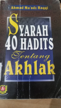 Syarah 40 hadits tentang akhlak / Ahmad Mu'adz Haqqi
