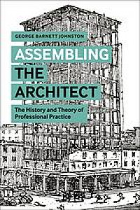Assembling the architect : the history and theory of professional practice