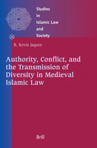 Authority, Conflict And The Transmission of Diversity in Medieval Islamic Law : R.Kevin Jaques