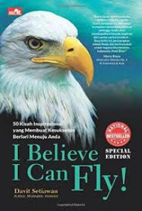I Believe I Can Fly !: 50 Kisah Inspirasional yang Membuat Kesuksesan Berlari Menuju Anda