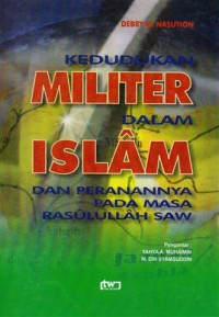 Kedudukan militer dalam Islam dan peranannya pada masa Rasulullah SAW : Debby M.Nasution