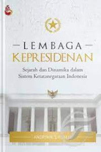 Lembaga Kepresidenan : Sejarah dan Dinamika dalam Sistem Ketatanegaraan Indonesia