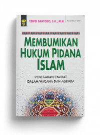 Membumikan hukum pidana Islam : penegakan syariat dalam wacana dan agenda / Topo Santoso