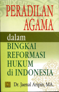 Peradilan agama dalam bingkai reformasi hukum di Indonesia / Jaenal Aripin