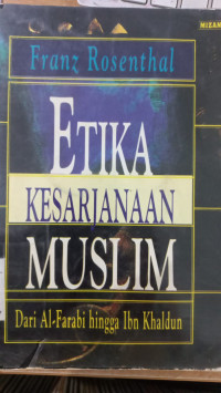 Etika kesarjanaan muslim : dari Al-Farabi hingga Ibn Khaldun / Franz Rosenthal; penerjemah Ahsin Mohammad
