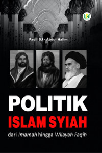 Politik Islam Syi'ah : dari imamah hingga wilayah faqih / Fadil SJ dan Abdul Halim