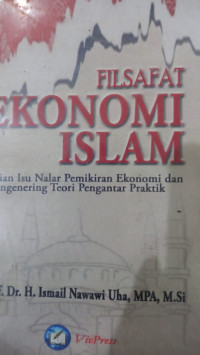 Filsafat ekonomi islam ; Kajian isu nalar pemikiran ekonomi dan reengenering teori pengantar praktik / Ismail Nawawi uha