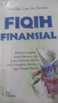 Fiqih finansial : referensi lengkap kaum hartawan dan calon hartawan muslim untuk mengelola hartanya agar menjadi berkah / Abdullah Lam bin Ibrahim