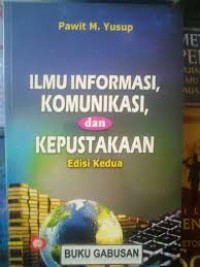 Ilmu informasi, komunikasi, dan kepustakaan / Pawit M. Yusuf; Editor, Rini Rachmatika