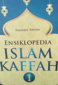 Ensiklopedia Islam kaffah 1 : A-Z ilmu pengetahuan Islam mengenal Islam secara menyeluruh