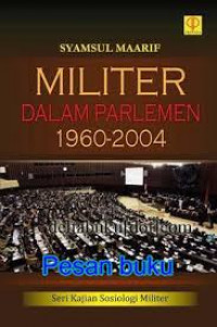 Militer dalam Parlemen 1960 - 2004 / Syamsul Maarif