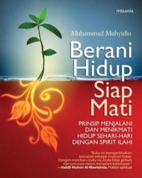 Berani hidup siap mati : prinsip menjalani dan menikmati hidup sehari-hari dengan spirit ilahi / Muhammad Muhyidin