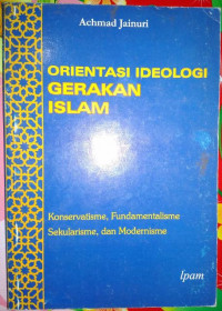 Orientasi ideologi gerakan Islam : Konservatisme, fundamentalisme, sekularisme dan modernisme / Achmad Jainuri