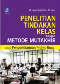 Penelitian Tindakan Kelas dengan Metode Mutakhir: Untuk pengembangan Profesi Guru / Agus Yuliantoro