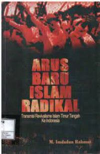 Arus baru Islam radikal : transmisi revivalisme Islam Timur Tengah ke Indonesia / M. Imdadun Rahmat