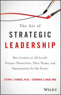 The art of strategic leadership : how leaders at all levels prepare themselves, their teams, and organizations for the future