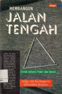 Membangun Jalan Tengah : Islam Antara Timur / Alija Ali Izetbegovic